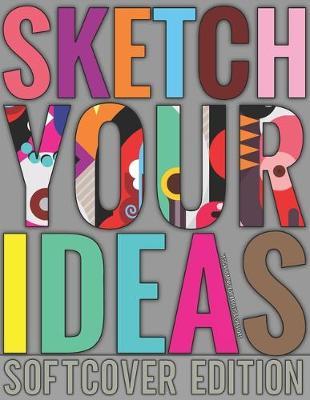 Sketch Your Ideas - Softcover Edition: Design Journal for Artists & Creators with 150 page interior useful for Sketching, Drawing and Creative Doodling. Notebook and Sketchbook to Draw and Journal (Workbook and Handbook)