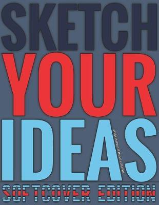 Sketch Your Ideas - Softcover Edition: Design Journal for Artists & Creators with 150 page interior useful for Sketching, Drawing and Creative Doodling. Notebook and Sketchbook to Draw and Journal (Workbook and Handbook)