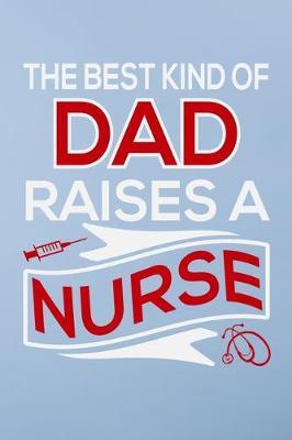 The best kind of dad raises a nurse: Great as nurse journal for patient care Gratitude Planner Journal/Organizer/Birthday Gift/Thank You/Nurse Graduation Gift/Practitioner Gift, Nurse Notebook - 6x9 100 pages