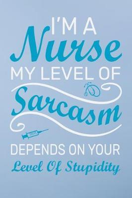 I'm a nurse my level of sarcasm depends on your level of stupidity: Great as nurse journal for patient care Gratitude Planner Journal/Organizer/Birthday Gift/Thank You/Nurse Graduation Gift/Practitioner Gift, Nurse Notebook - 6x9 100 pages