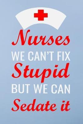 Nurses we can't fix stupid but we can sedate it: Great as nurse journal for patient care Gratitude Planner Journal/Organizer/Birthday Gift/Thank You/Nurse Graduation Gift/Practitioner Gift, Nurse Notebook - 6x9 100 pages