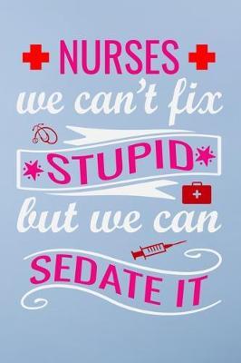Nurses we can't fix stupid but we can sedate it: Great as nurse journal for patient care Gratitude Planner Journal/Organizer/Birthday Gift/Thank You/Nurse Graduation Gift/Practitioner Gift, Nurse Notebook - 6x9 100 pages