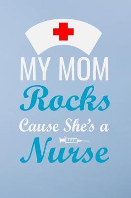 My mom rocks cause she's a nurse: Great as nurse journal for patient care Gratitude Planner Journal/Organizer/Birthday Gift/Thank You/Nurse Graduation Gift/Practitioner Gift, Nurse Notebook - 6x9 100 pages