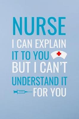 Nurse i can explain it to you but i can't understand it for you: Great as nurse journal for patient care Gratitude Planner Journal/Organizer/Birthday Gift/Thank You/Nurse Graduation Gift/Practitioner Gift, Nurse Notebook - 6x9 100 pages