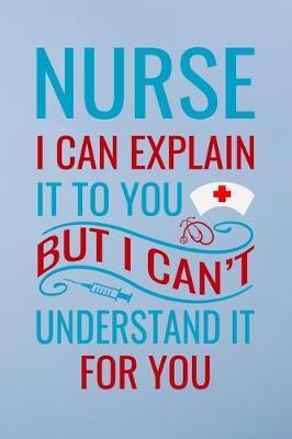 Nurse i can explain it to you but i can't understand it for you: Great as nurse journal for patient care Gratitude Planner Journal/Organizer/Birthday Gift/Thank You/Nurse Graduation Gift/Practitioner Gift, Nurse Notebook - 6x9 100 pages