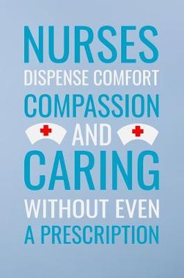 Nurses dispense comfort compassion and caring without even a prescripion: Great as nurse journal for patient care Gratitude Planner Journal/Organizer/Birthday Gift/Thank You/Nurse Graduation Gift/Practitioner Gift, Nurse Notebook - 6x9 100 pages