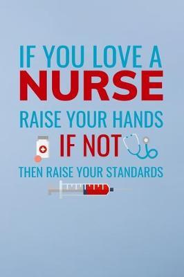 If you love a nurse raise your hands if not then raise your standards: Great as nurse journal for patient care Gratitude Planner Journal/Organizer/Birthday Gift/Thank You/Nurse Graduation Gift/Practitioner Gift, Nurse Notebook - 6x9 100 pages