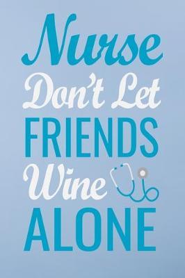 Nurse don't let feiends wine alone: Great as nurse journal for patient care Gratitude Planner Journal/Organizer/Birthday Gift/Thank You/Nurse Graduation Gift/Practitioner Gift, Nurse Notebook - 6x9 100 pages