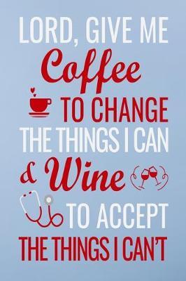 Lord, give me coffee to change the things i can & wine: Great as nurse journal for patient care Gratitude Planner Journal/Organizer/Birthday Gift/Thank You/Nurse Graduation Gift/Practitioner Gift, Nurse Notebook - 6x9 100 pages