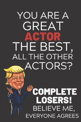 You Are A Great Actor The Best Believe Me: Funny Donald Trump Actor Republican Voter Presidential Election Gag Gift Notebook Journal Pro Trump Gift Political Election Christmas Gift 6x9, Soft Cover, Glossy Finish, College Ruled, 110 Page