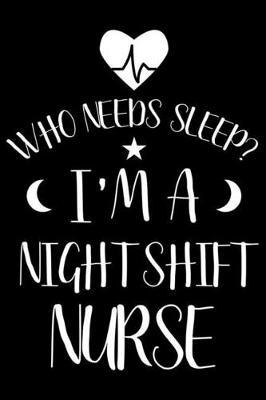 Who Needs Sleep? I'm A Night Shift Nurse: Funny Nurse Daily Planner, To Do List Notebook, Patient Care Journal, Schedule Book For OR Nurses, ER Nurses, Nurse Practitioners, NICU Nurses
