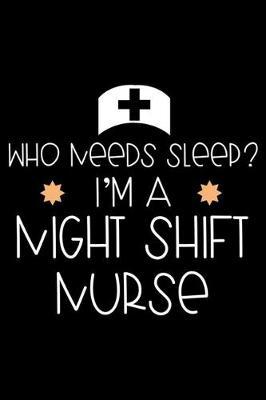 Who Needs Sleep? I'm A Night Shift Nurse: Nurse Humor Daily Planner Undated, To Do List Notebook, Ruled Record Book, Patient Care Journal For Nurses, Memory Keepsake Diary