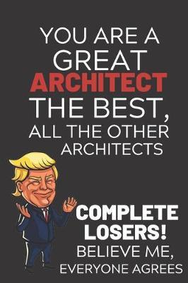 You Are A Great Architect The Best Believe Me: Funny Donald Trump Architect Republican Voter Presidential Election Gag Gift Notebook Journal Pro Trump Gift Political Election Christmas Gift 6x9, Soft Cover, Glossy Finish, College Ruled, 110 Page