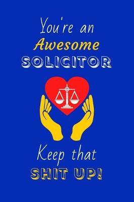 You're An Awesome Solicitor Keep That Shit Up!: Solicitor Gifts: Novelty Gag Notebook Gift: Lined Paper Paperback Journal