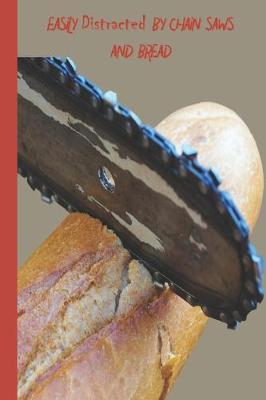 Easily Distracted By Chain Saws and Bread: A Funny Lined Notebook To Write In For Notes / Lists / Important Dates / Thoughts / 6  x 9  121 Pages With A Chainsaw and a Loaf of Bread On The Cover