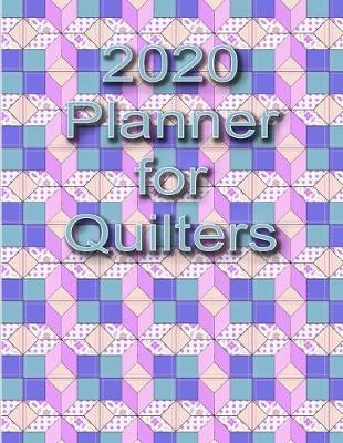 2020 Planner For Quilters: Weekly and Monthly Planner Designed for the Quilter and Sewer - Includes Quilt Measurement Charts and Funny Quilters Quotes