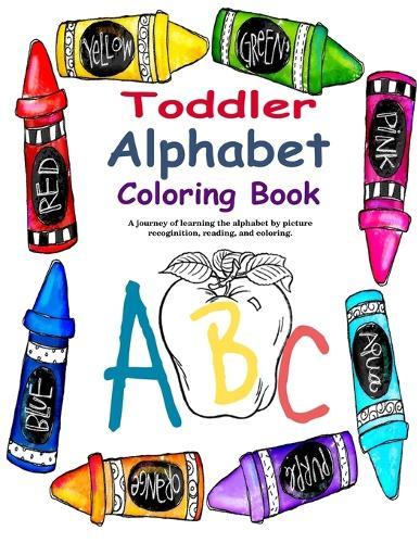 Toddler Alphabet Coloring Book: A journey of learning the alphabet through picture recognition, reading, and coloring.