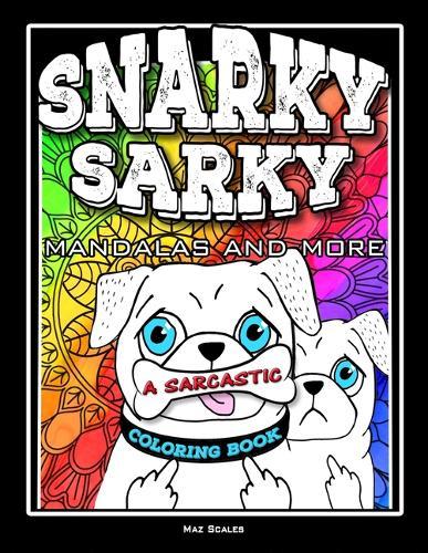 Snarky Sarky Mandalas and More, A Sarcastic Coloring Book: Funny Cuss Word Coloring Book For Adults