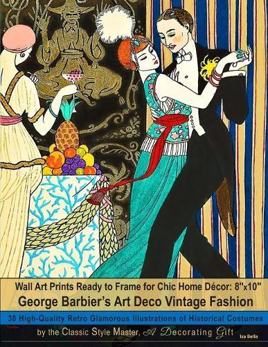Wall Art Prints Ready to Frame for Chic Home Decor: 8''x10'': George Barbier's Art Deco Vintage Fashion, 30 High-Quality Retro Glamorous Illustrations of Historical Costumes by the Classic Style Master, A Decorating Gift