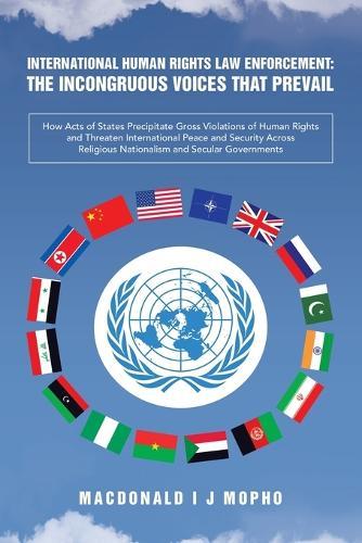 International Human Rights Law Enforcement: THE INCONGRUOUS VOICES THAT PREVAIL: How Acts of States Precipitate Gross Violations of Human Rights and Threaten International Peace and Security Across Religious Nationalism and Secular Governments