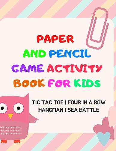 Paper And Pencil Game Activity Book For Kids: Tic Tac Toe, Four In A Row, Hangman, Sea Battle: Fun Games For Elementary School Kids To Keep Them Busy