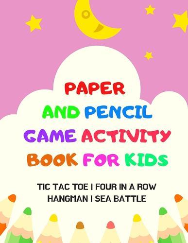 Paper And Pencil Game Activity Book For Kids: Tic Tac Toe, Four In A Row, Hangman, Sea Battle: Fun Games For Elementary School Kids To Keep Them Busy