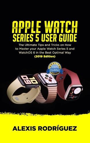 Apple Watch Series 5 User Guide: The Ultimate Tips and Tricks on How to Master Your Apple Watch Series 5 and WatchOS 6 in the Best Optimal Way (2019 Edition)