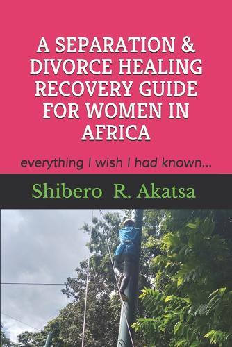 A Separation & Divorce Healing Recovery Guide for Women in Africa: everything I wish I had known
