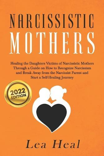 Narcissistic Mothers: Healing the Daughters Victims of Narcissistic Mothers. A Guide to Recognize Narcissism, Heal and Break Free from the Narcissist Mother. Let's Begin a Journey of Self-healing