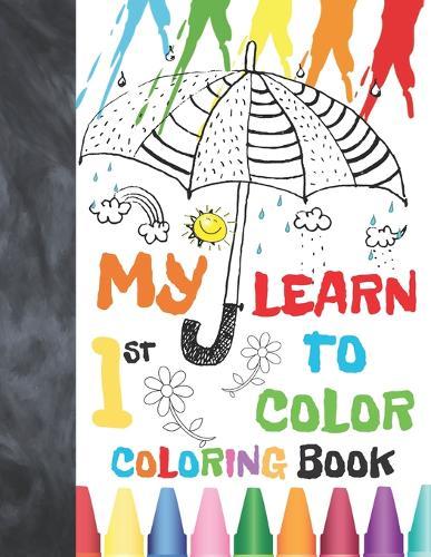 My 1st Learn To Color Coloring Book: My First Toddler Coloring Book with Letters, Numbers, Shapes, Colors, Animals And More!