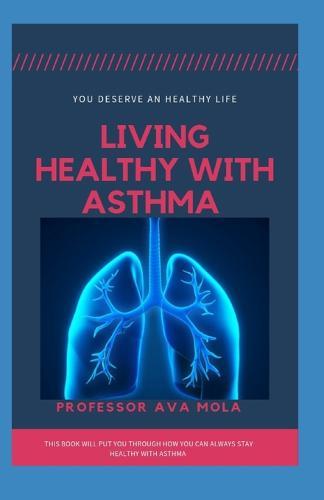 Living Healthy with Asthma: This Book will put through how you can always stay healthy with asthma