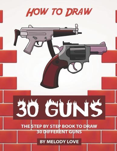 How to Draw 30 Guns: The Step by Step Book to Draw 30 Different Guns
