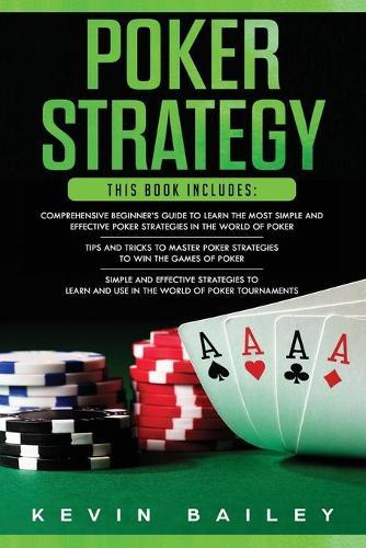Poker Strategy: 3 Books in 1- Comprehensive Beginner's Guide+ Tips and Tricks+ Simple and Effective Poker Strategies