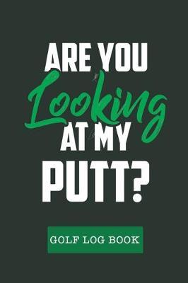 Are You Looking At My Putt: Golf Journal Notebook, Portable Golfers Notebook, Golf Score Journal, Golf Course Yardage Books, Golf Yardage Notebook, Golfing Log Book Gift to Track your Golf Scores and Stats for 42 Games