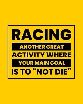 Racing Another Great Activity Where Your Main Goal Is to  Not Die: Car Racing Gift for People Who Love Racing - Funny Saying on Bright, Yellow Cover - Blank Lined Journal or Notebook