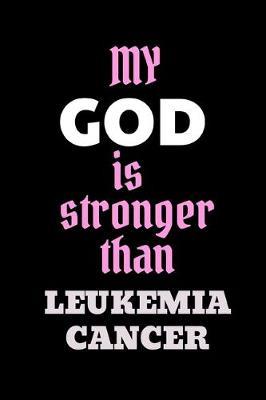 My God Is Stronger Than Leukemia Cancer: Encouragement Gift For Cancer Patient- Uplifting Gift For Men & Women With Cancer- Cancer Survivor Gift- Recovery Process Keepsake Journal/Notebook/Diary (Gag Gift)
