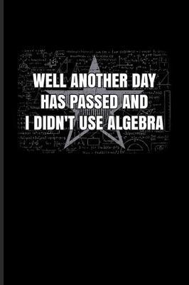 Well Another Day Has Passed And I Didn't Use Algebra: Funny Math Quote Undated Planner - Weekly & Monthly No Year Pocket Calendar - Medium 6x9 Softcover - For Teachers & Students Fans