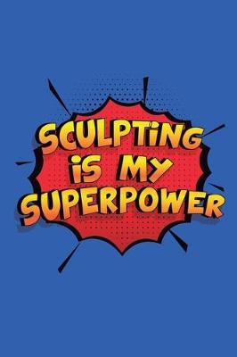 Sculpting Is My Superpower: A 6x9 Inch Softcover Diary Notebook With 110 Blank Lined Pages. Funny Sculpting Journal to write in. Sculpting Gift and SuperPower Design Slogan