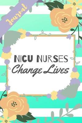 NICU Nurses Change Lives: Green Stripe Yellow Flowers Floral Infant RN Gift - Softback Writing Book Notebook (6  x 9 ) 120 Lined Pages