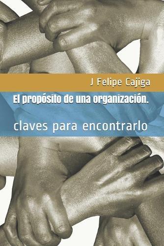 El proposito de una organizacion.: claves para encontrarlo