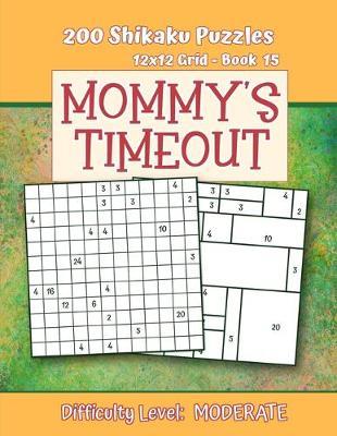 200 Shikaku Puzzles 12x12 Grid - Book 15, MOMMY'S TIMEOUT, Difficulty Level Moderate: Mental Relaxation For Grown-ups - Perfect Gift for Puzzle-Loving, Stressed-Out Moms - Fun for Beginners and Up