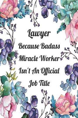 Lawyer Because Badass Miracle Worker Isn't An Official Job Title: Weekly Planner For Lawyer 12 Month Floral Calendar Schedule Agenda Organizer