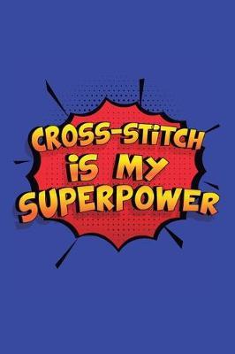 Cross-Stitch Is My Superpower: A 6x9 Inch Softcover Diary Notebook With 110 Blank Lined Pages. Funny Cross-Stitch Journal to write in. Cross-Stitch Gift and SuperPower Design Slogan