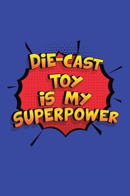 Die-Cast Toy Is My Superpower: A 6x9 Inch Softcover Diary Notebook With 110 Blank Lined Pages. Funny Die-Cast Toy Journal to write in. Die-Cast Toy Gift and SuperPower Design Slogan