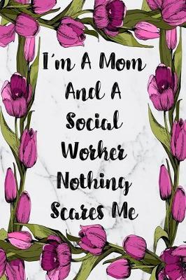 I'm A Mom And A Social Worker Nothing Scares Me: Blank Lined Journal For Social Worker Appreciation Gifts Floral Notebook