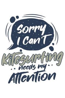 Sorry I Can't Kitesurfing Needs My Attention: Funny Cool Kitesurfing Journal - Notebook - Workbook - Diary - Planner - 6x9 - 120 College Ruled Lined Paper Pages With An Awesome Comic Quote On The Cover. Cute Gift For Kiteboarders, Kitesurfers, Fans