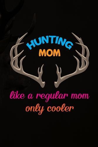 Hunting Mom Like A Regular Mom Only Cooler: Track and evaluate your hunting seasons For Species: Deer Turkeys Elk Rabbits Duck Fox And More ... Gifts. 110 Story Paper Pages. 6 in x 9 in Cover.