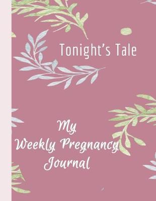 Tonight's Tale - My Weekly Pregnancy Journal: Monthly Checklists, Meal Planner, Activities, Journal Prompts & Baby Photos All in Colored Pages