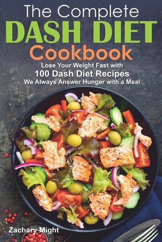 The Complete Dash Diet Cookbook: Lose Your Weight Fast with 100 Dash Diet Recipes. We Always Answer Hunger with a Meal