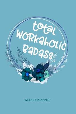 Total Workaholic Badass - Weekly Planner: Funny Work Humor Quote 6x9  Pocket Undated Weeks Organizer, Diary & Notebook with Modern Blue Floral Cover Design